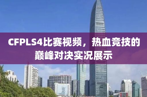 CFPLS4比赛视频，热血竞技的巅峰对决实况展示