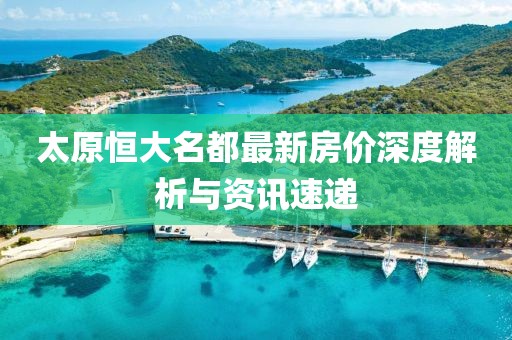 太原恒大名都最新房价深度解析与资讯速递