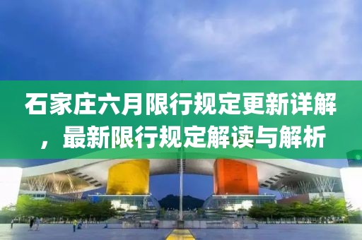 石家庄六月限行规定更新详解，最新限行规定解读与解析