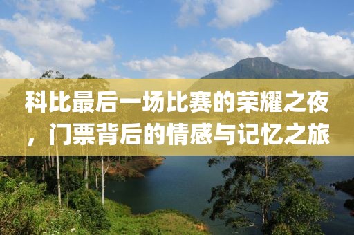 科比最后一场比赛的荣耀之夜，门票背后的情感与记忆之旅