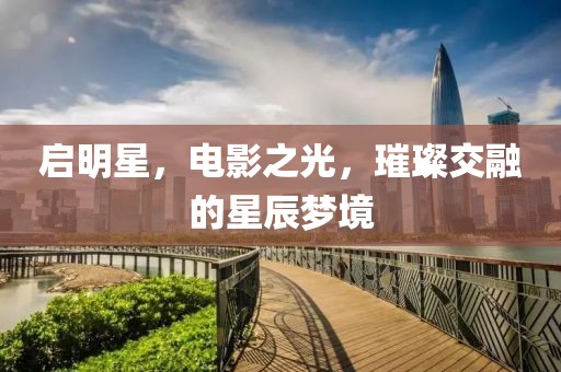 启明星，电影之光，璀璨交融的星辰梦境