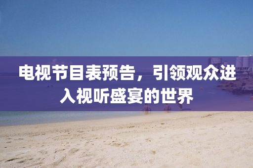 电视节目表预告，引领观众进入视听盛宴的世界
