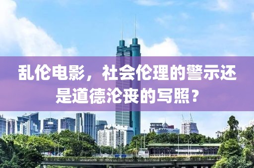 乱伦电影，社会伦理的警示还是道德沦丧的写照？