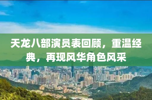 天龙八部演员表回顾，重温经典，再现风华角色风采