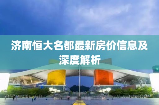 济南恒大名都最新房价信息及深度解析