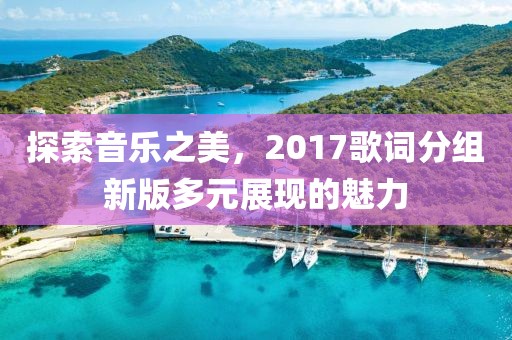 探索音乐之美，2017歌词分组新版多元展现的魅力