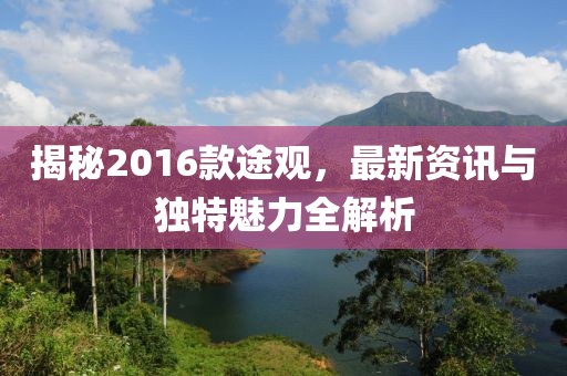 揭秘2016款途观，最新资讯与独特魅力全解析