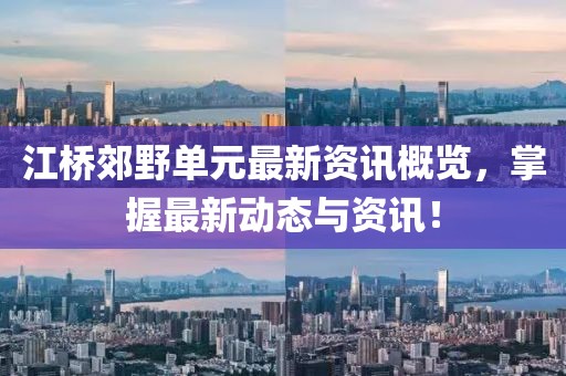 江桥郊野单元最新资讯概览，掌握最新动态与资讯！