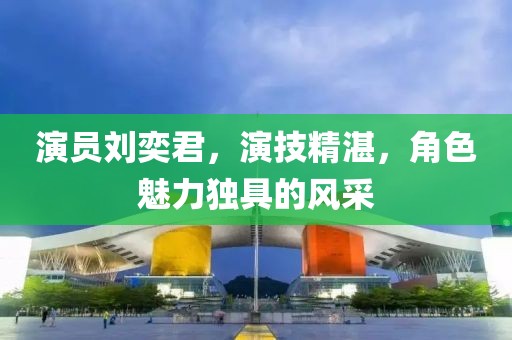 演员刘奕君，演技精湛，角色魅力独具的风采