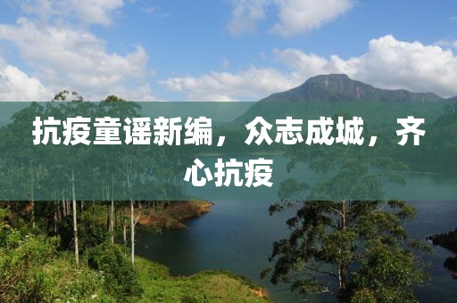 抗疫童谣新编，众志成城，齐心抗疫