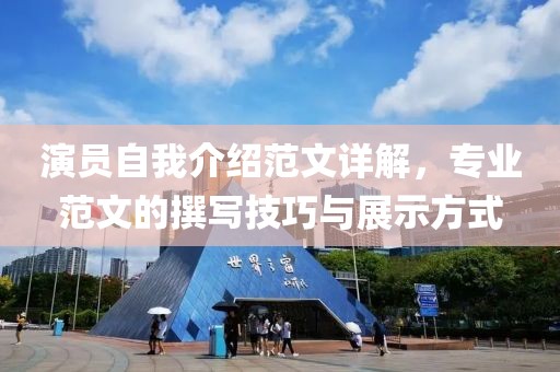 演员自我介绍范文详解，专业范文的撰写技巧与展示方式