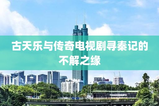 古天乐与传奇电视剧寻秦记的不解之缘
