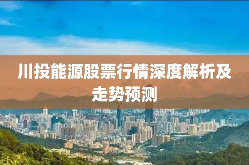 川投能源股票行情深度解析及走势预测