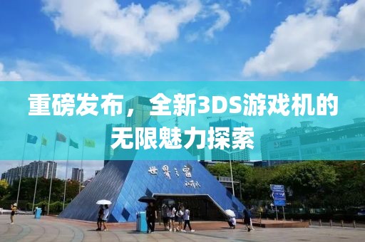 重磅发布，全新3DS游戏机的无限魅力探索