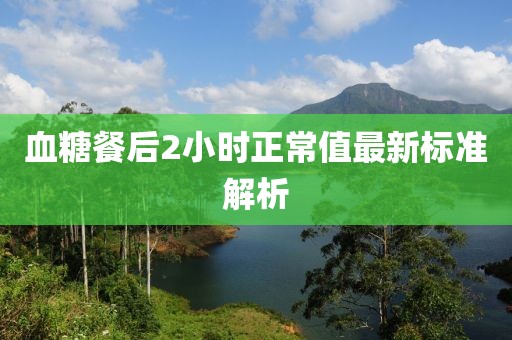 血糖餐后2小时正常值最新标准解析