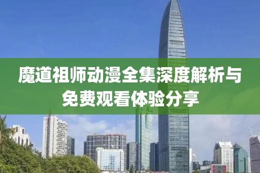 魔道祖师动漫全集深度解析与免费观看体验分享