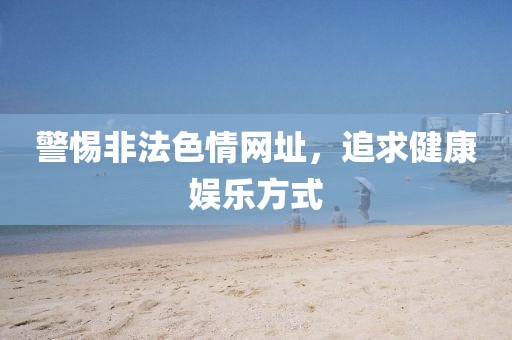 警惕非法色情网址，追求健康娱乐方式