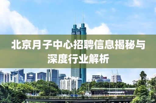 北京月子中心招聘信息揭秘与深度行业解析