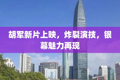 胡军新片上映，炸裂演技，银幕魅力再现
