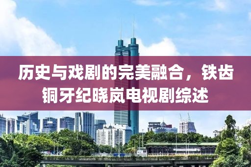 历史与戏剧的完美融合，铁齿铜牙纪晓岚电视剧综述