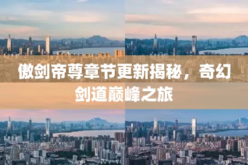 傲剑帝尊章节更新揭秘，奇幻剑道巅峰之旅