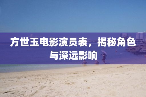 方世玉电影演员表，揭秘角色与深远影响