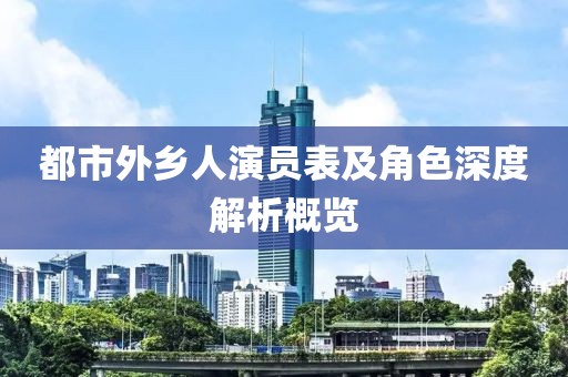 都市外乡人演员表及角色深度解析概览
