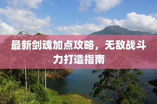 最新剑魂加点攻略，无敌战斗力打造指南