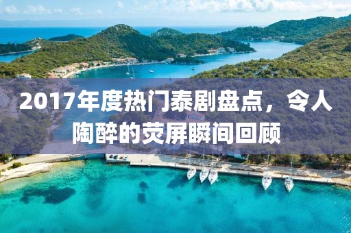 2017年度热门泰剧盘点，令人陶醉的荧屏瞬间回顾