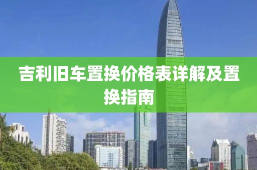 吉利旧车置换价格表详解及置换指南