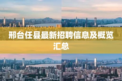 邢台任县最新招聘信息及概览汇总