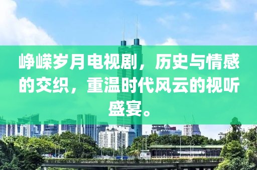峥嵘岁月电视剧，历史与情感的交织，重温时代风云的视听盛宴。