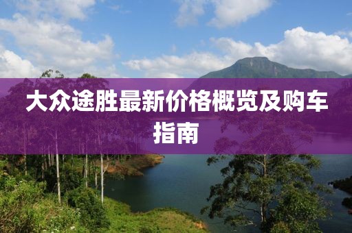 大众途胜最新价格概览及购车指南
