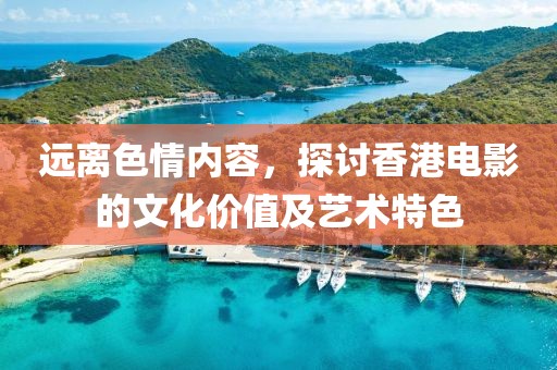 远离色情内容，探讨香港电影的文化价值及艺术特色