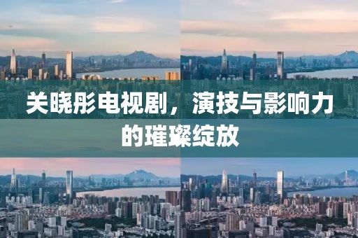 关晓彤电视剧，演技与影响力的璀璨绽放