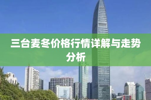 三台麦冬价格行情详解与走势分析