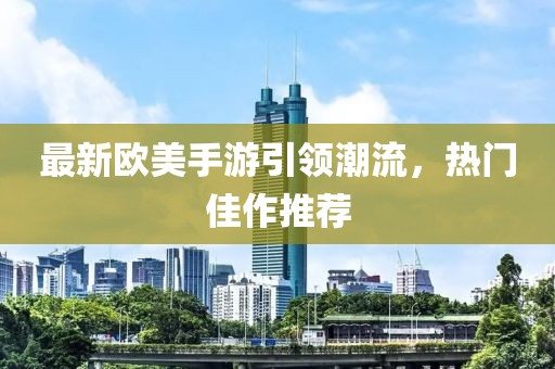最新欧美手游引领潮流，热门佳作推荐