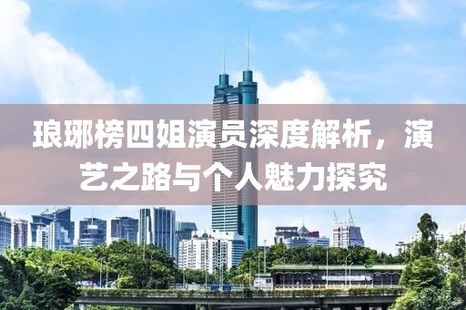 琅琊榜四姐演员深度解析，演艺之路与个人魅力探究