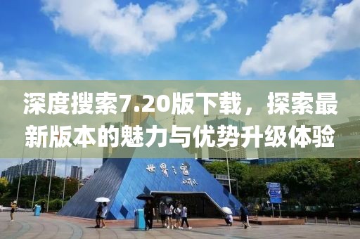 深度搜索7.20版下载，探索最新版本的魅力与优势升级体验