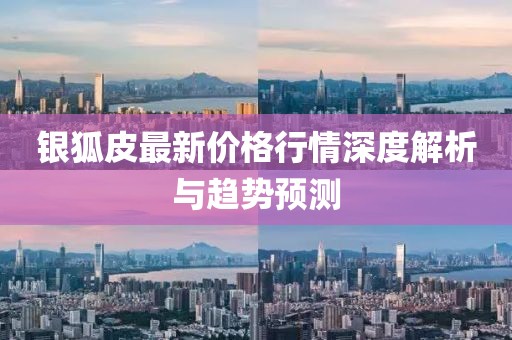 银狐皮最新价格行情深度解析与趋势预测