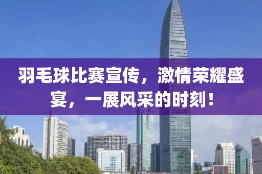 羽毛球比赛宣传，激情荣耀盛宴，一展风采的时刻！