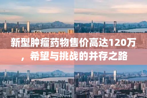 新型肿瘤药物售价高达120万，希望与挑战的并存之路