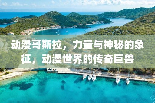动漫哥斯拉，力量与神秘的象征，动漫世界的传奇巨兽
