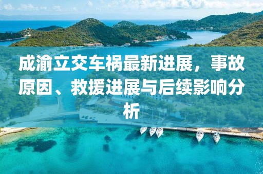 成渝立交车祸最新进展，事故原因、救援进展与后续影响分析