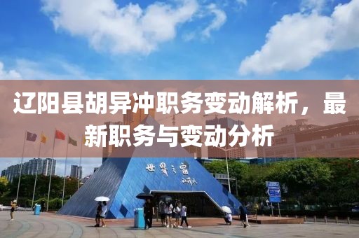 辽阳县胡异冲职务变动解析，最新职务与变动分析