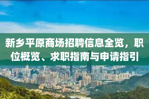 新乡平原商场招聘信息全览，职位概览、求职指南与申请指引