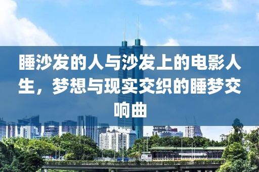 睡沙发的人与沙发上的电影人生，梦想与现实交织的睡梦交响曲