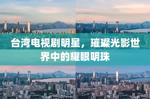 台湾电视剧明星，璀璨光影世界中的耀眼明珠