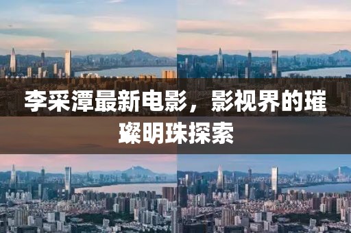 李采潭最新电影，影视界的璀璨明珠探索