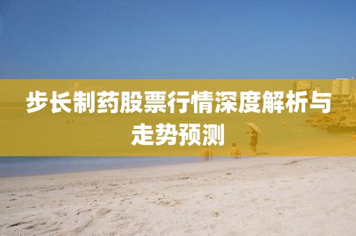 步长制药股票行情深度解析与走势预测